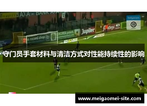 守门员手套材料与清洁方式对性能持续性的影响